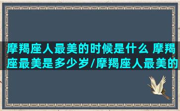 摩羯座人最美的时候是什么 摩羯座最美是多少岁/摩羯座人最美的时候是什么 摩羯座最美是多少岁-我的网站